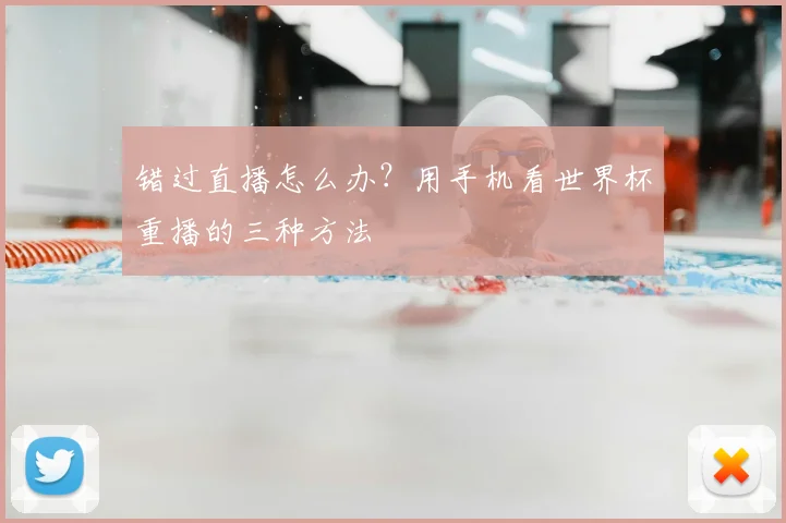 错过直播怎么办？用手机看世界杯重播的三种方法