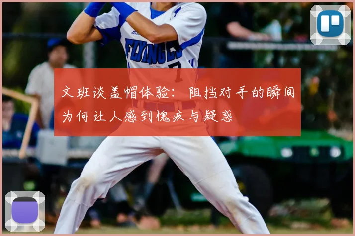文班谈盖帽体验:阻挡对手的瞬间为何让人感到愧疚与疑惑