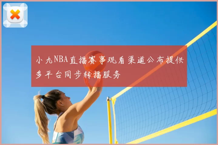 小九NBA直播赛事观看渠道公布提供多平台同步转播服务