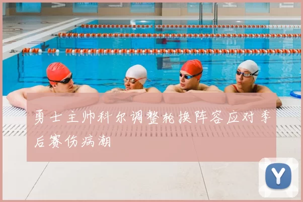勇士主帅科尔调整轮换阵容应对季后赛伤病潮