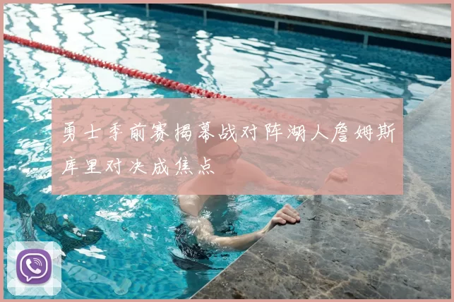 勇士季前赛揭幕战对阵湖人詹姆斯库里对决成焦点