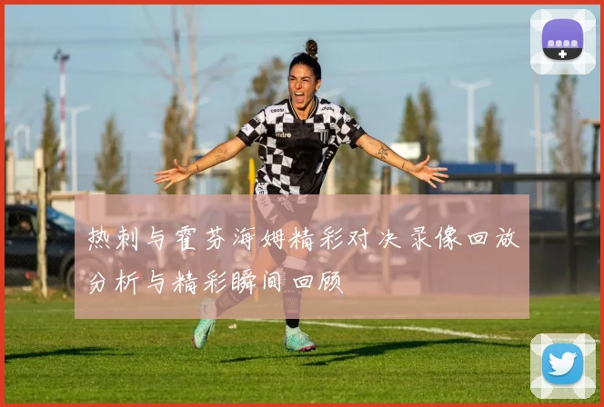 热刺与霍芬海姆精彩对决录像回放分析与精彩瞬间回顾