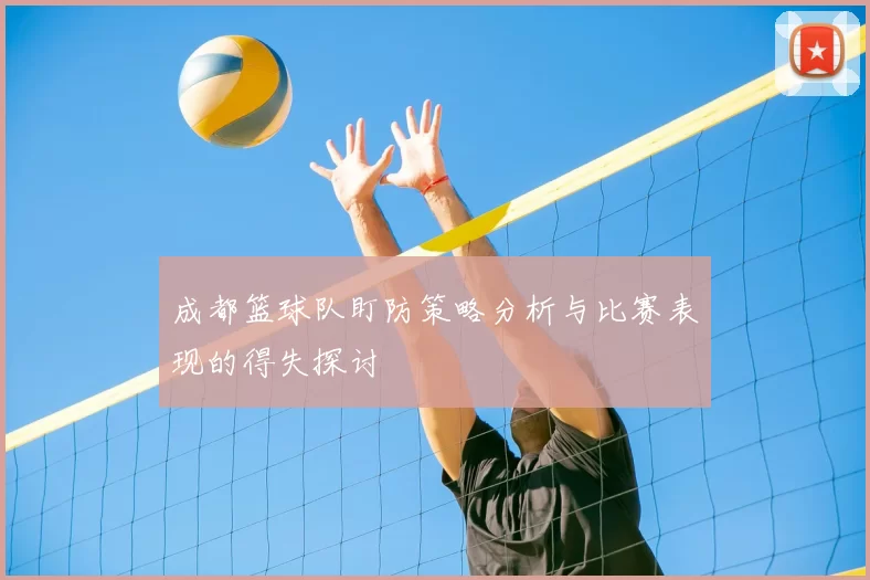 成都篮球队盯防策略分析与比赛表现的得失探讨