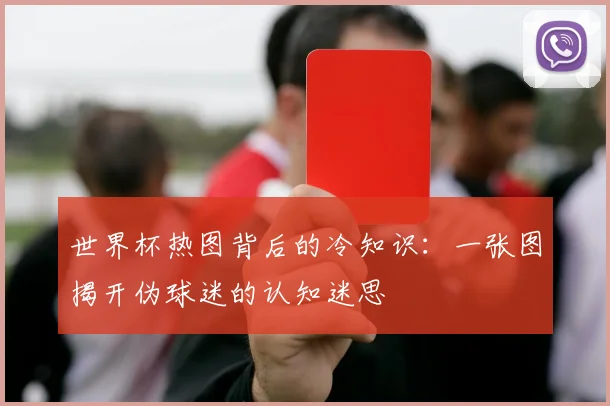 世界杯热图背后的冷知识:一张图揭开伪球迷的认知迷思