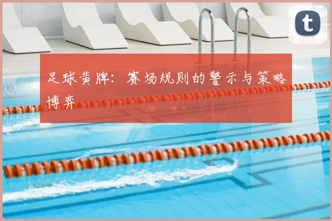 足球黄牌：赛场规则的警示与策略博弈