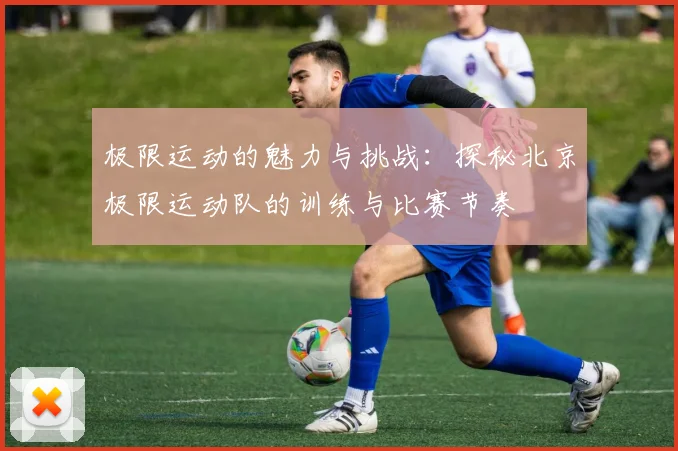 极限运动的魅力与挑战：探秘北京极限运动队的训练与比赛节奏
