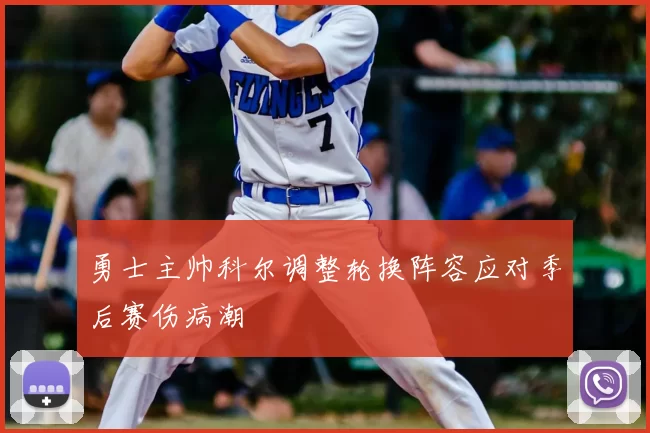 勇士主帅科尔调整轮换阵容应对季后赛伤病潮