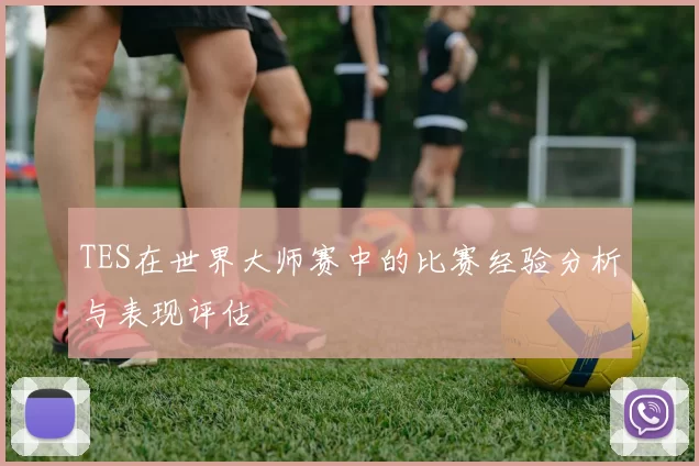 TES在世界大师赛中的比赛经验分析与表现评估