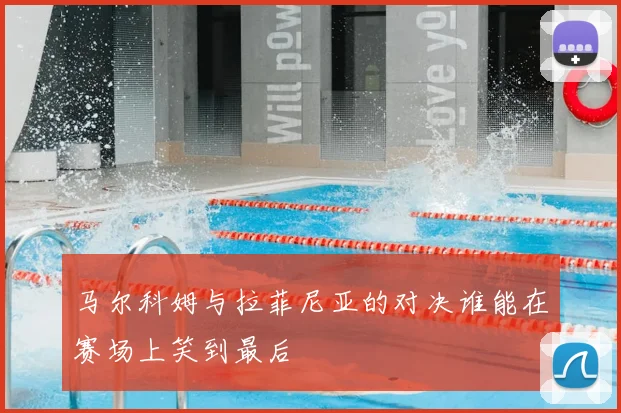 马尔科姆与拉菲尼亚的对决谁能在赛场上笑到最后