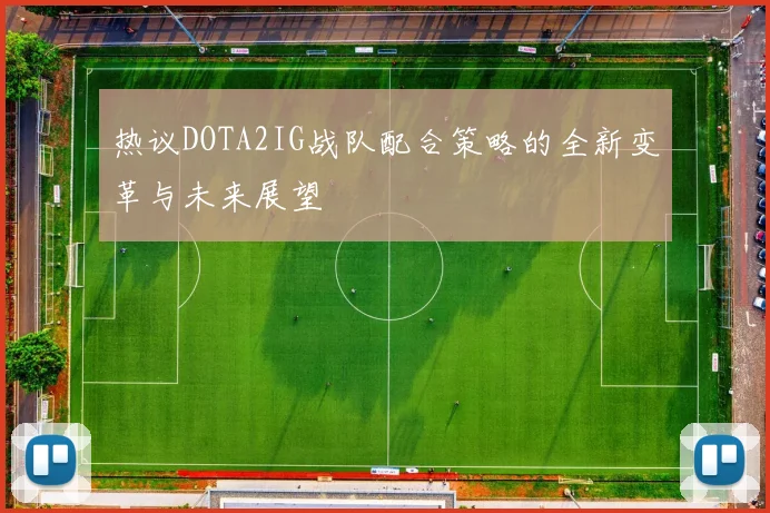 热议DOTA2IG战队配合策略的全新变革与未来展望