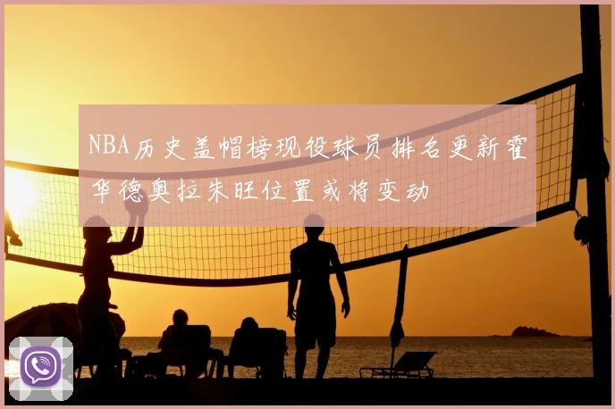 NBA历史盖帽榜现役球员排名更新霍华德奥拉朱旺位置或将变动