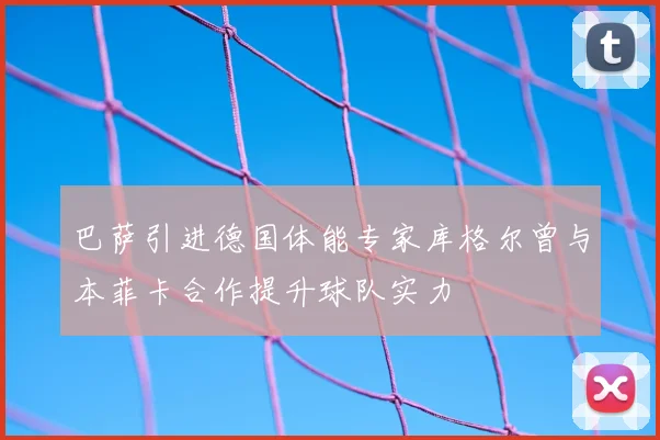 巴萨引进德国体能专家库格尔曾与本菲卡合作提升球队实力