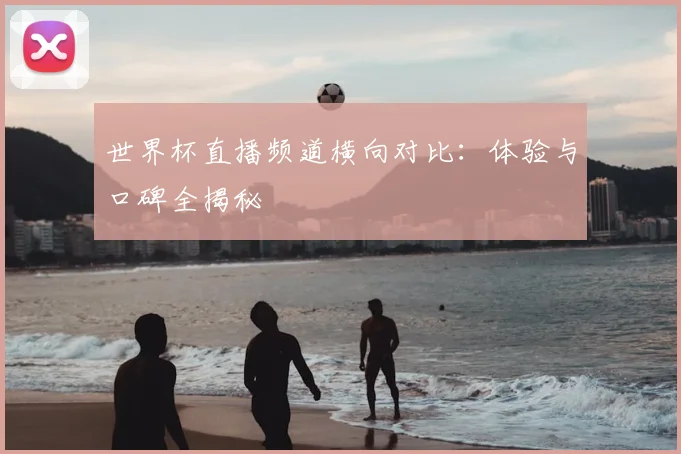 世界杯直播频道横向对比:体验与口碑全揭秘