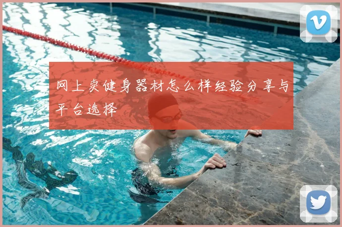 网上卖健身器材怎么样经验分享与平台选择