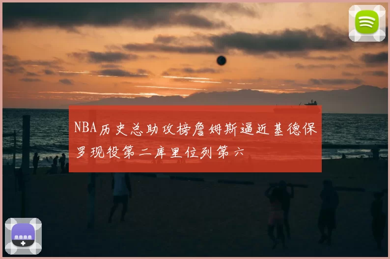 NBA历史总助攻榜詹姆斯逼近基德保罗现役第二库里位列第六