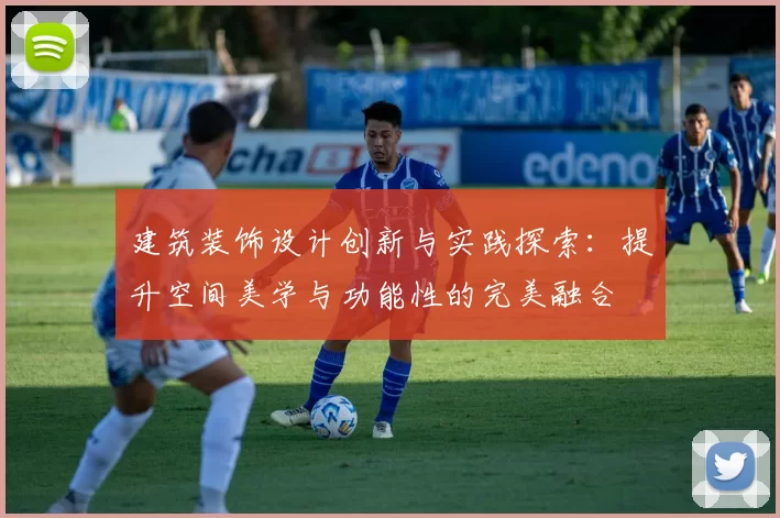 建筑装饰设计创新与实践探索：提升空间美学与功能性的完美融合