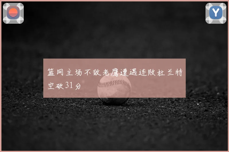 篮网主场不敌老鹰遭遇连败杜兰特空砍31分