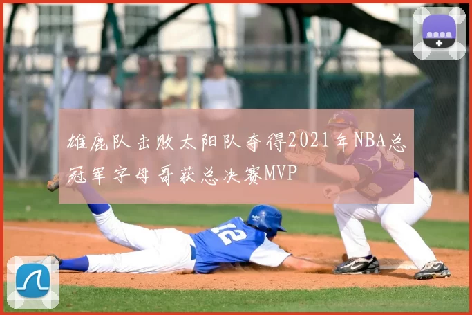 雄鹿队击败太阳队夺得2021年NBA总冠军字母哥获总决赛MVP