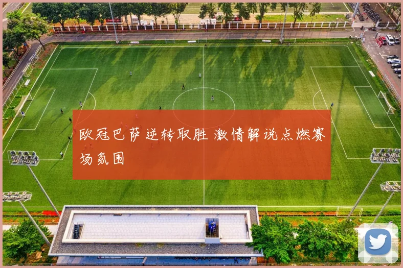 欧冠巴萨逆转取胜 激情解说点燃赛场氛围