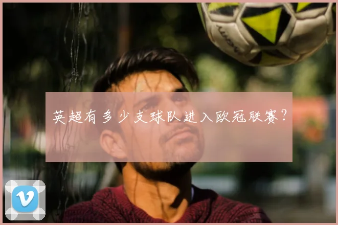 英超有多少支球队进入欧冠联赛？