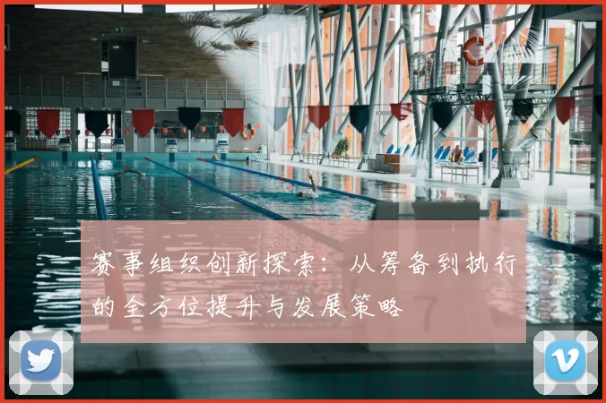 赛事组织创新探索：从筹备到执行的全方位提升与发展策略