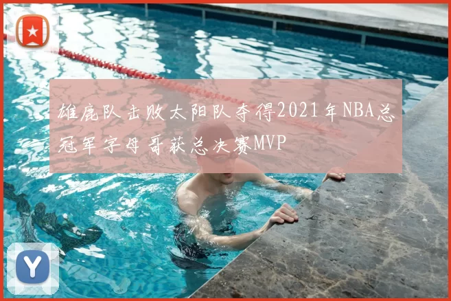 雄鹿队击败太阳队夺得2021年NBA总冠军字母哥获总决赛MVP