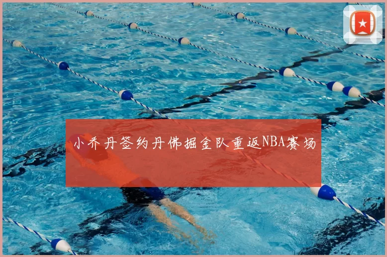 小乔丹签约丹佛掘金队重返NBA赛场