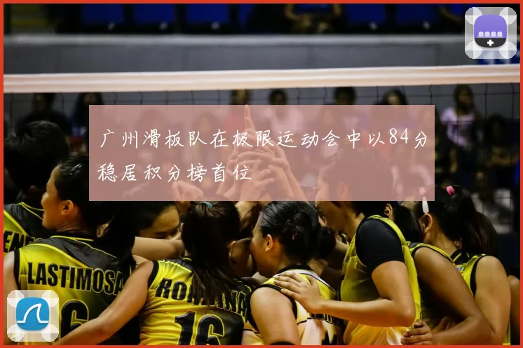 广州滑板队在极限运动会中以84分稳居积分榜首位