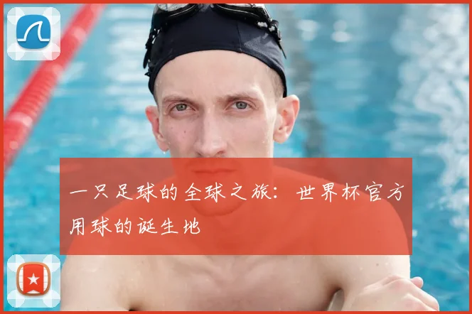 一只足球的全球之旅：世界杯官方用球的诞生地