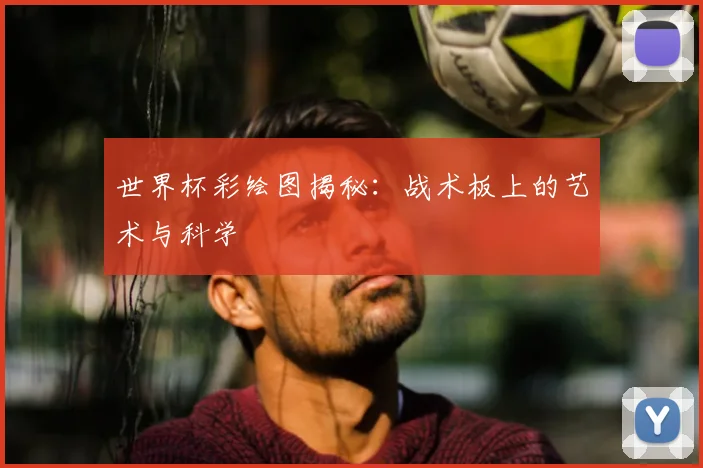 世界杯彩绘图揭秘：战术板上的艺术与科学