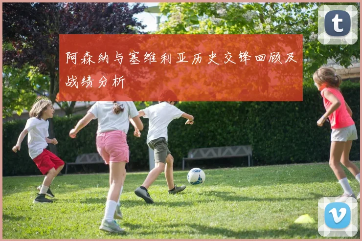 阿森纳与塞维利亚历史交锋回顾及战绩分析
