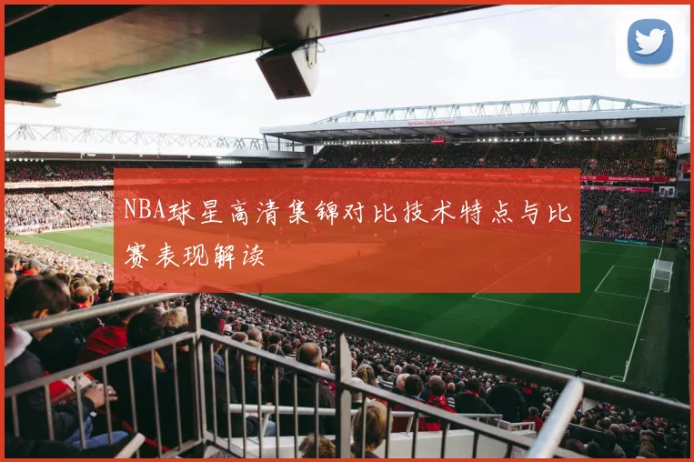 NBA球星高清集锦对比技术特点与比赛表现解读