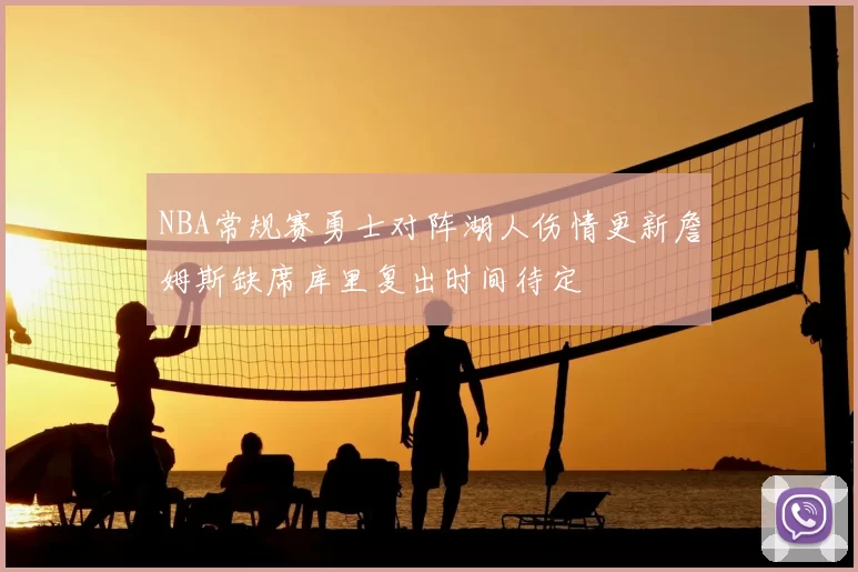 NBA常规赛勇士对阵湖人伤情更新詹姆斯缺席库里复出时间待定