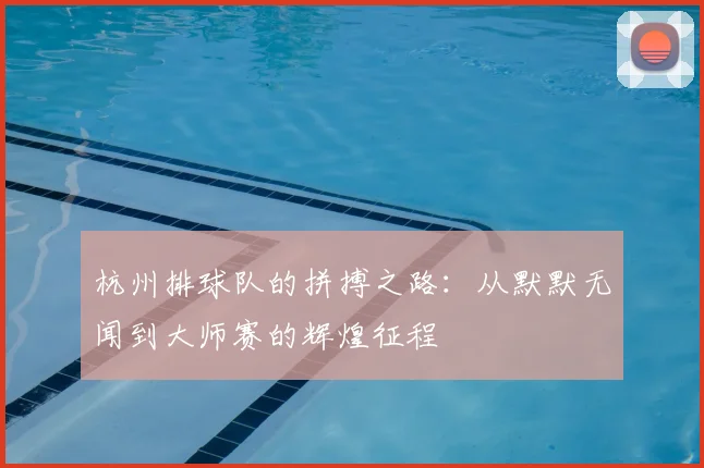 杭州排球队的拼搏之路：从默默无闻到大师赛的辉煌征程
