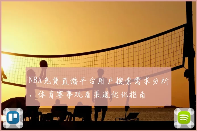 NBA免费直播平台用户搜索需求分析，体育赛事观看渠道优化指南