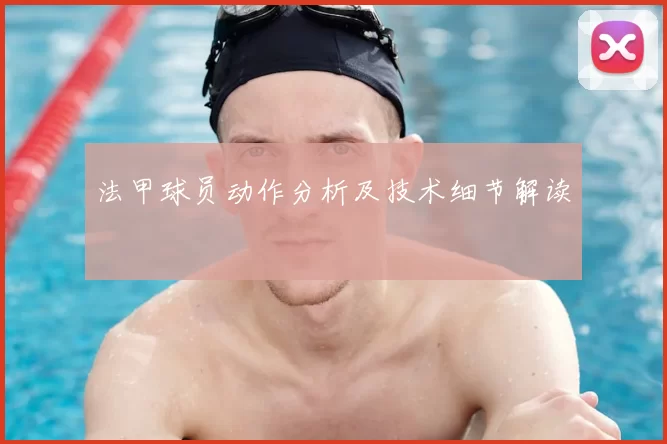 法甲球员动作分析及技术细节解读