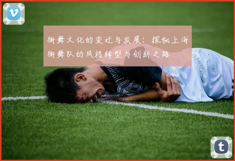 街舞文化的变迁与发展：探秘上海街舞队的风格转型与创新之路