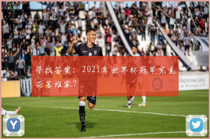 寻找答案:2021年世界杯冠军究竟花落谁家?