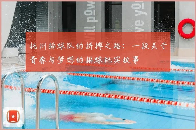 杭州排球队的拼搏之路：一段关于青春与梦想的排球纪实故事