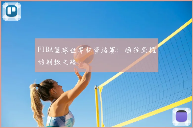 FIBA篮球世界杯资格赛：通往荣耀的荆棘之路