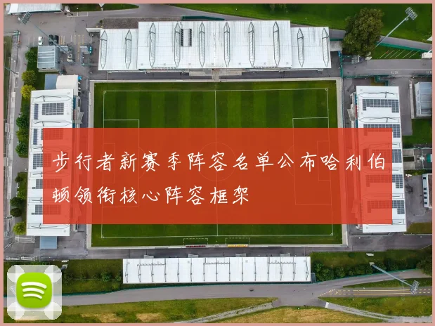 步行者新赛季阵容名单公布哈利伯顿领衔核心阵容框架