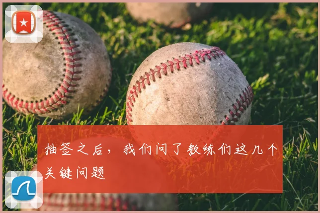 抽签之后，我们问了教练们这几个关键问题