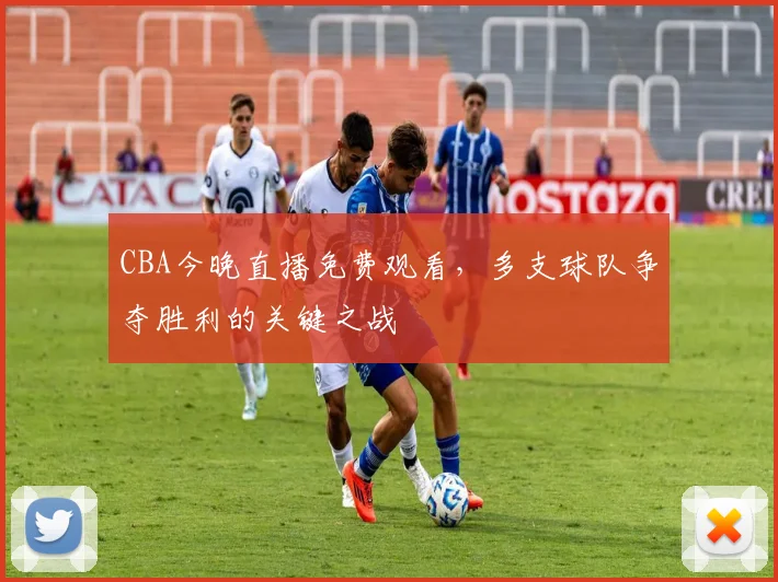 CBA今晚直播免费观看，多支球队争夺胜利的关键之战