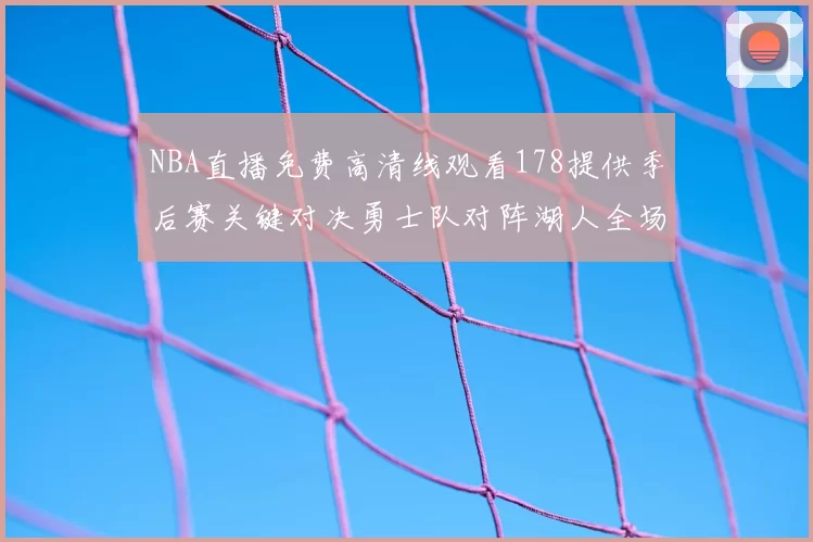 NBA直播免费高清线观看178提供季后赛关键对决勇士队对阵湖人全场录像回放