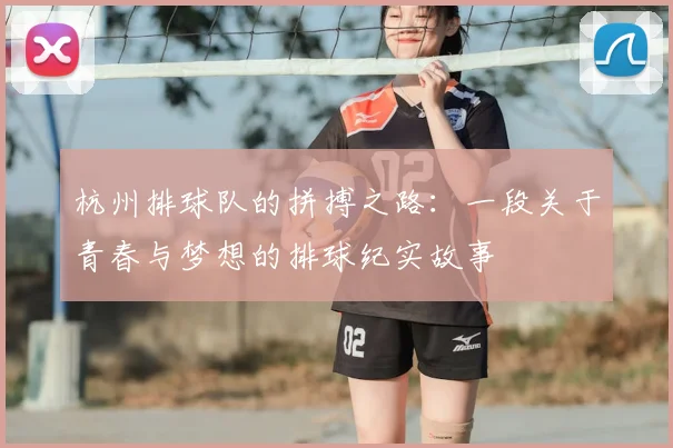 杭州排球队的拼搏之路：一段关于青春与梦想的排球纪实故事