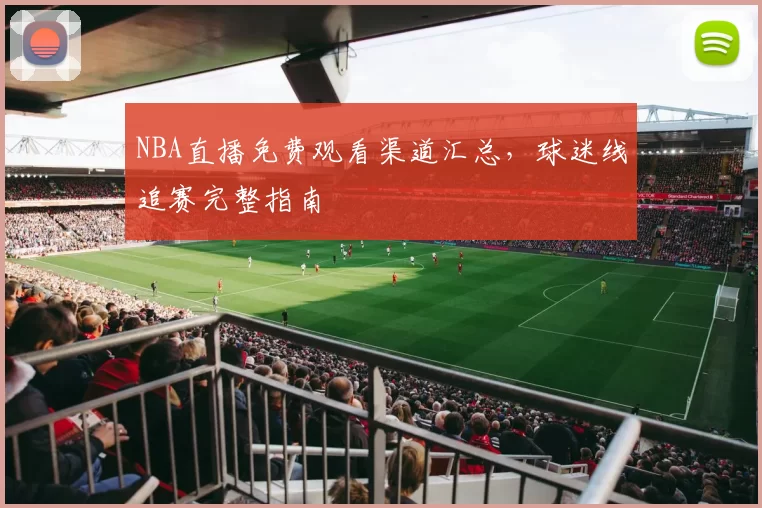 NBA直播免费观看渠道汇总，球迷线追赛完整指南