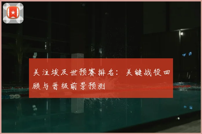 关注埃及世预赛排名:关键战役回顾与晋级前景预测