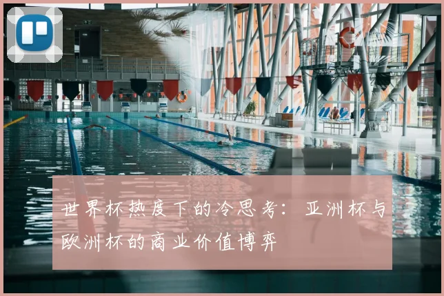世界杯热度下的冷思考:亚洲杯与欧洲杯的商业价值博弈