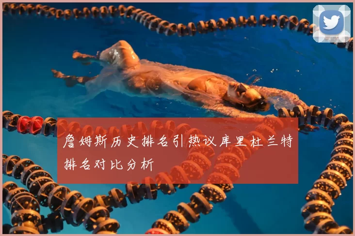 詹姆斯历史排名引热议库里杜兰特排名对比分析