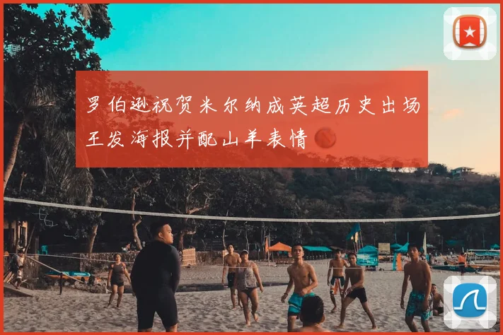 罗伯逊祝贺米尔纳成英超历史出场王发海报并配山羊表情